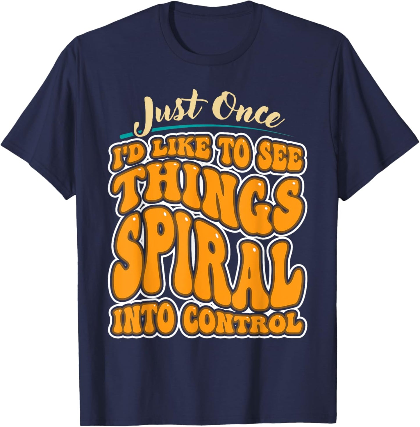Just Once I'd Like To See Things Spiral Into Control T-Shirt - T-Shirt | Navy