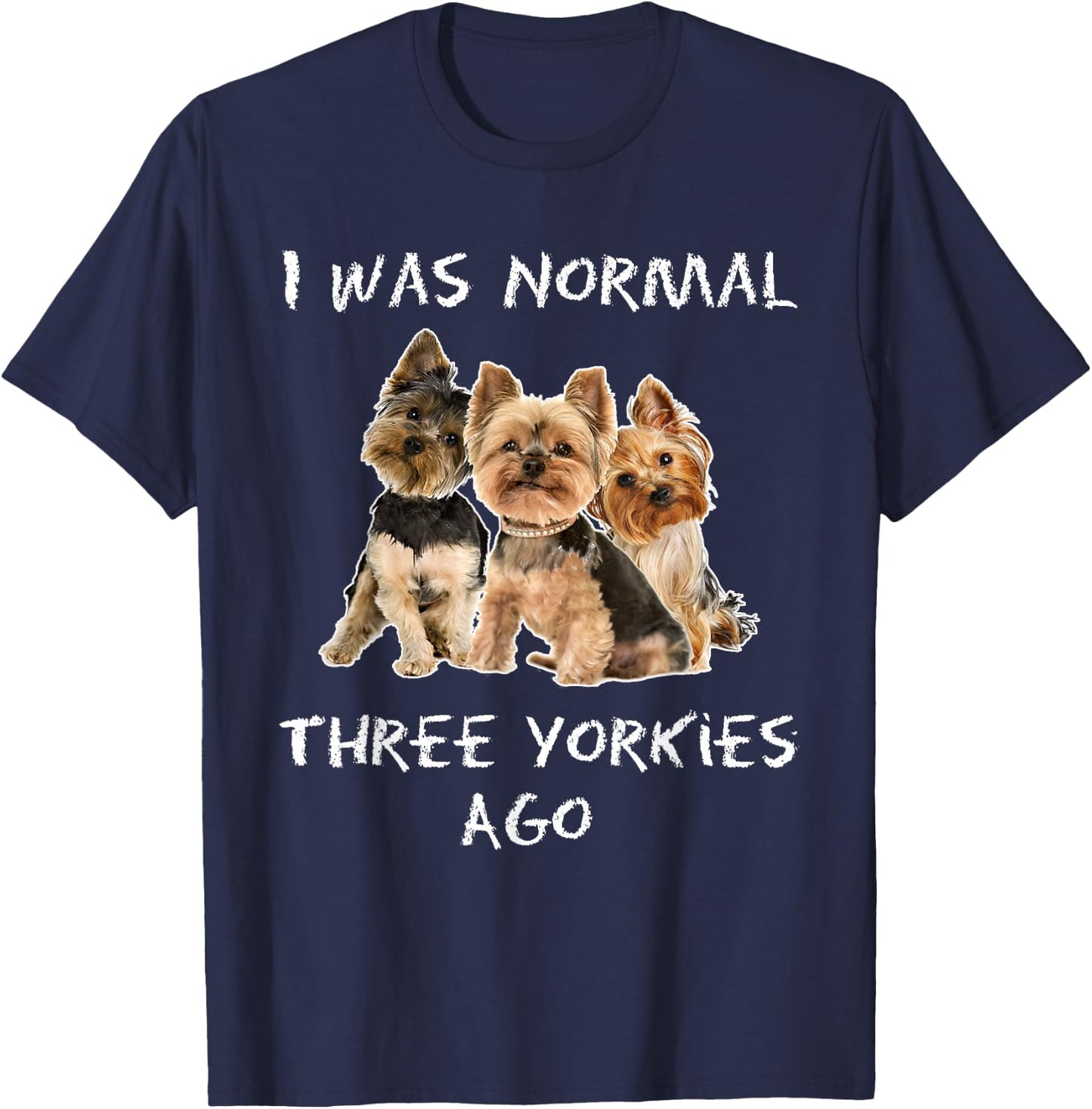 I Was Normal Three Yorkies Ago Funny Dog Shirt T-Shirt - T-Shirt | Navy