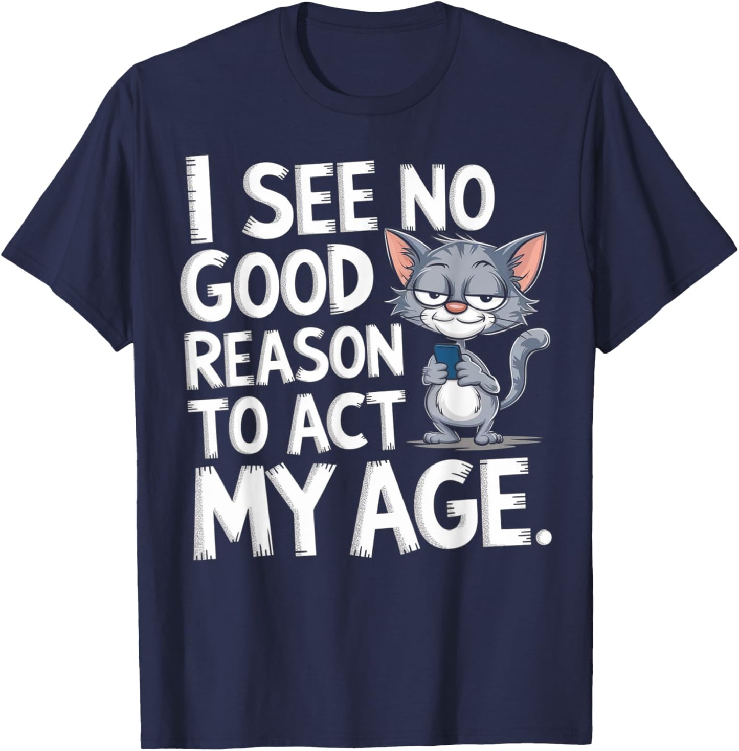 I See No Reason To Act My Age Sarcastic With Funny Saying T-Shirt - T-Shirt | Navy