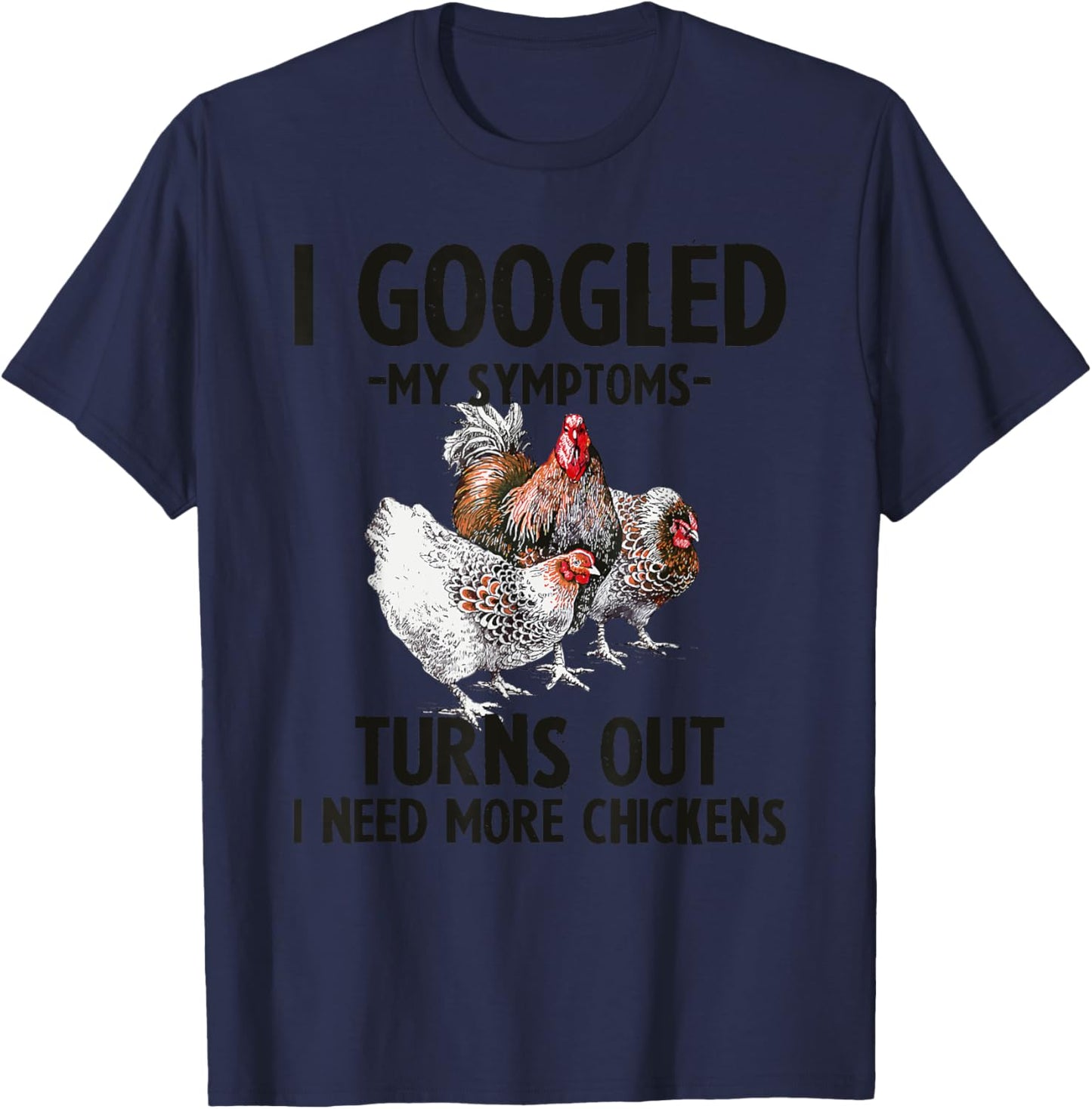 I Googled My Symptoms Turns Out I Need More Chickens T-Shirt - T-Shirt | Navy