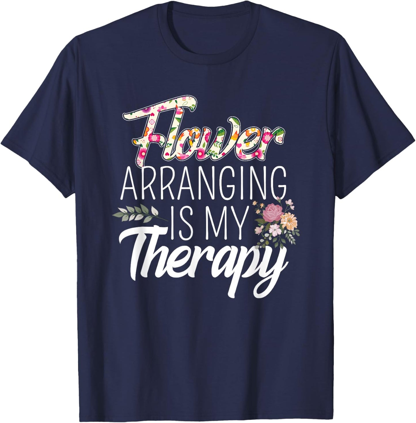 Flower Arranging Is My Therapy Florist Flowers Lover Costume T-Shirt - T-Shirt | Navy