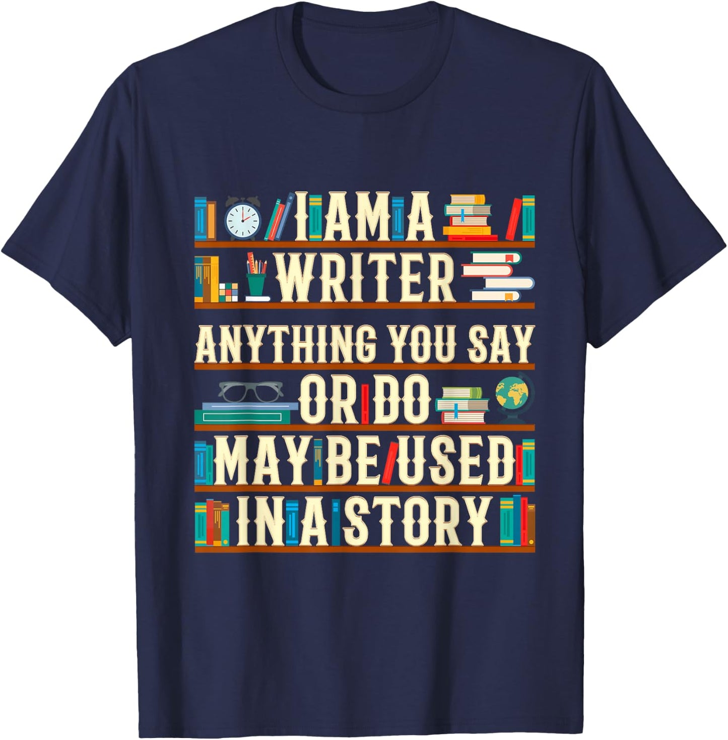 I Am A Writer Anything You Say Or Do May Be Used In A Story T-Shirt - T-Shirt | Navy