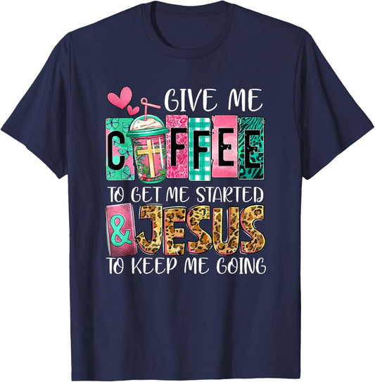 Give Me Coffee To Get Me Started And Jesus To Keep Me Going T-Shirt - T-Shirt | Navy