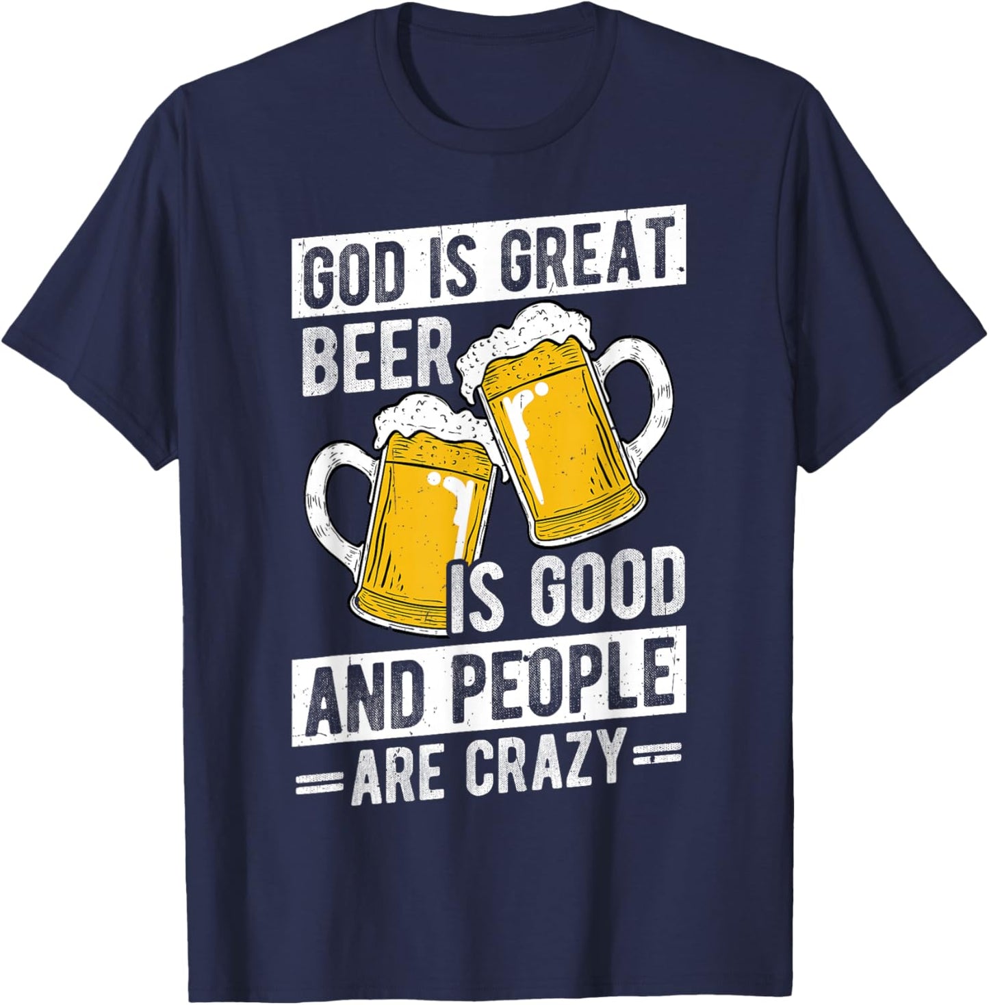 GOD IS GREAT Beer IS GOOD AND PEOPLE ARE CRAZY Beer Humor T-Shirt - T-Shirt | Navy