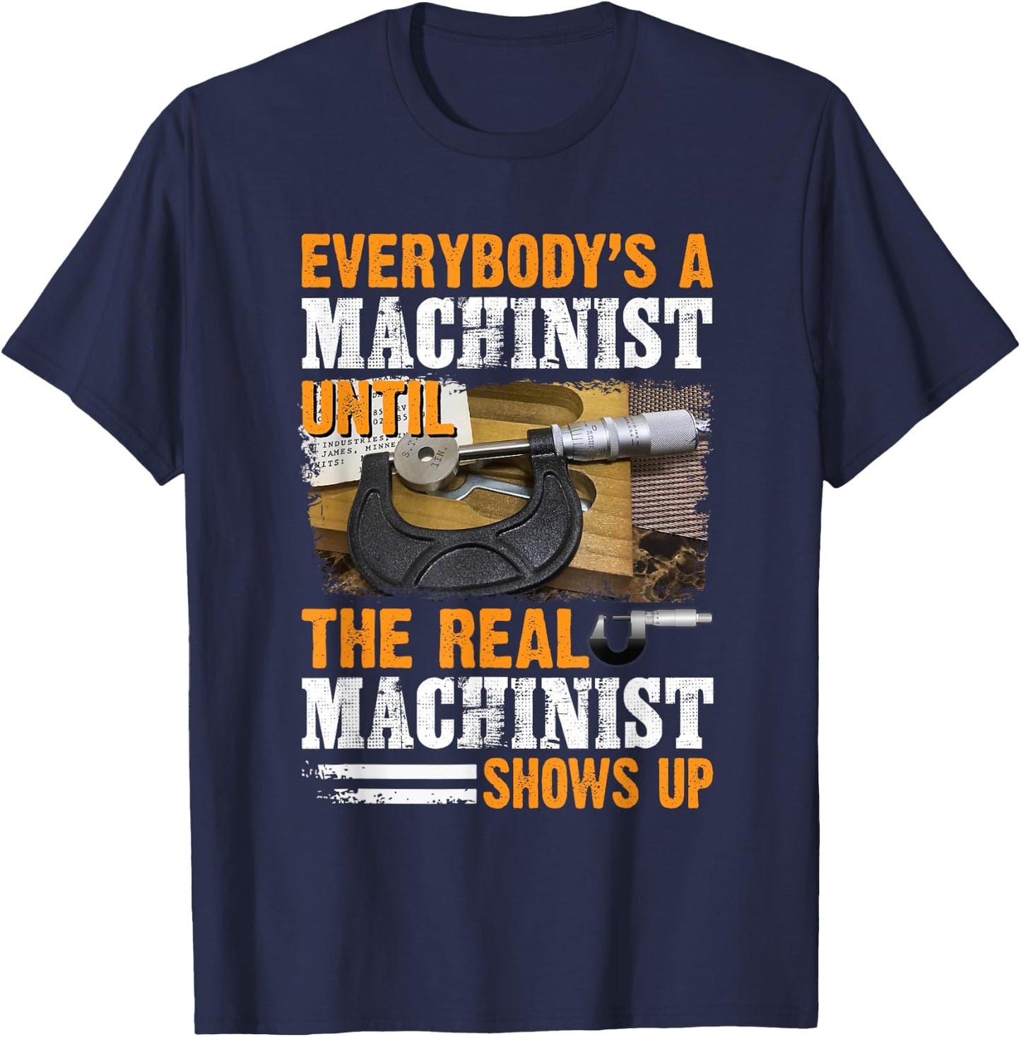 Everybody's A Machinist Until The Real Machinist Shows Up T-Shirt - T-Shirt | Navy