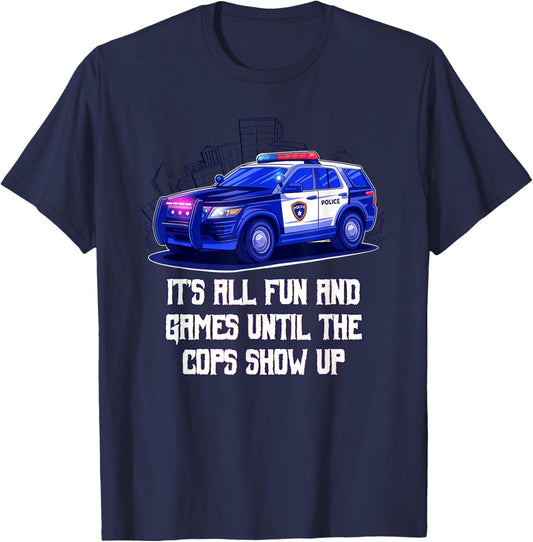 Its All Fun and Games Until the Cops Show Up Funny T-Shirt - T-Shirt | Navy