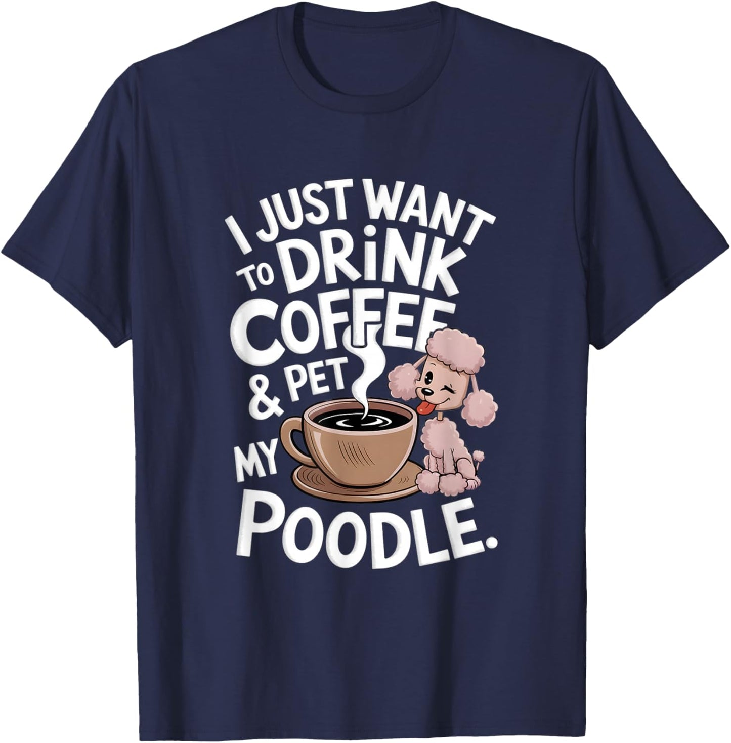 I Just Want To Drink Coffee And Pet My Poodle Funny Graphic T-Shirt - T-Shirt | Navy