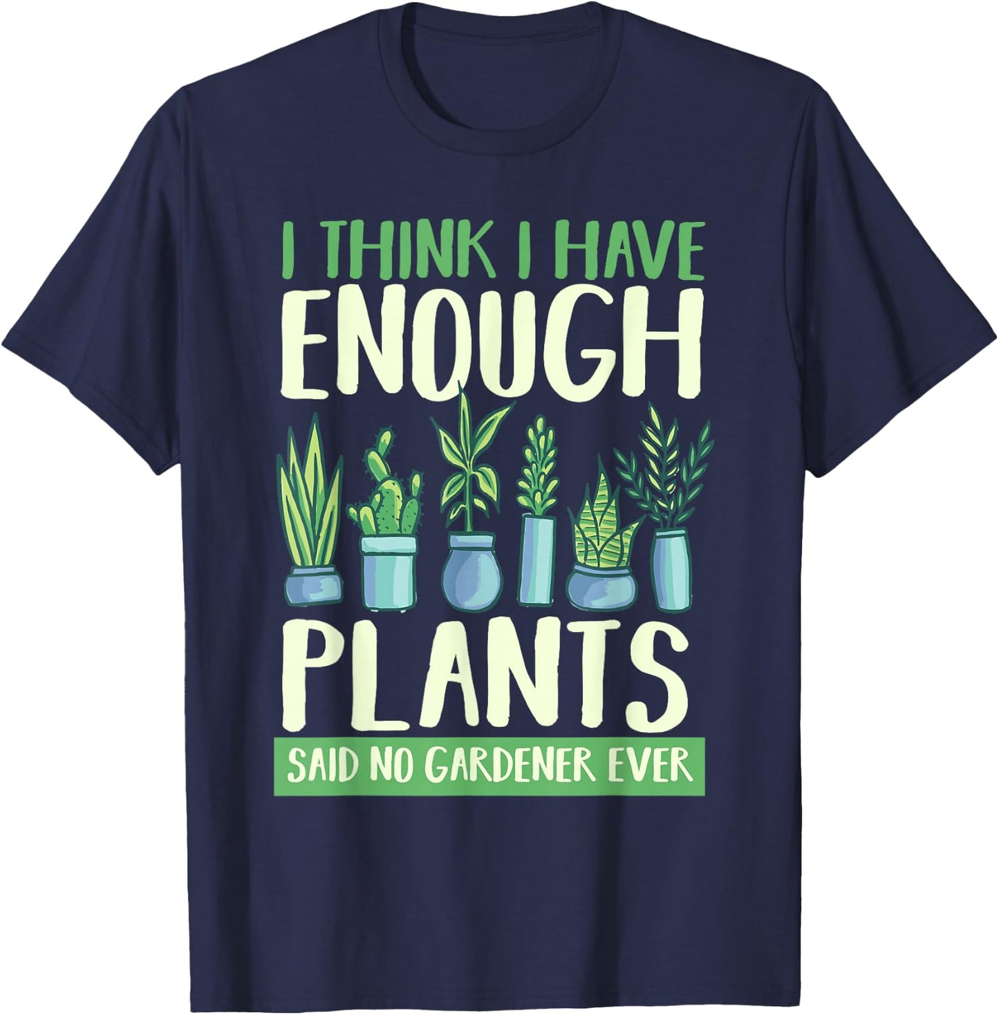 I Think I Have Enough Plants Said No Gardener Ever Gardening T-Shirt - T-Shirt | Navy