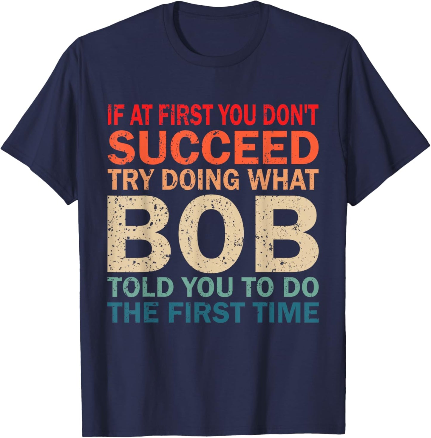 If At First You Don't Succeed Try Doing What Bob Told You T-Shirt - T-Shirt | Navy