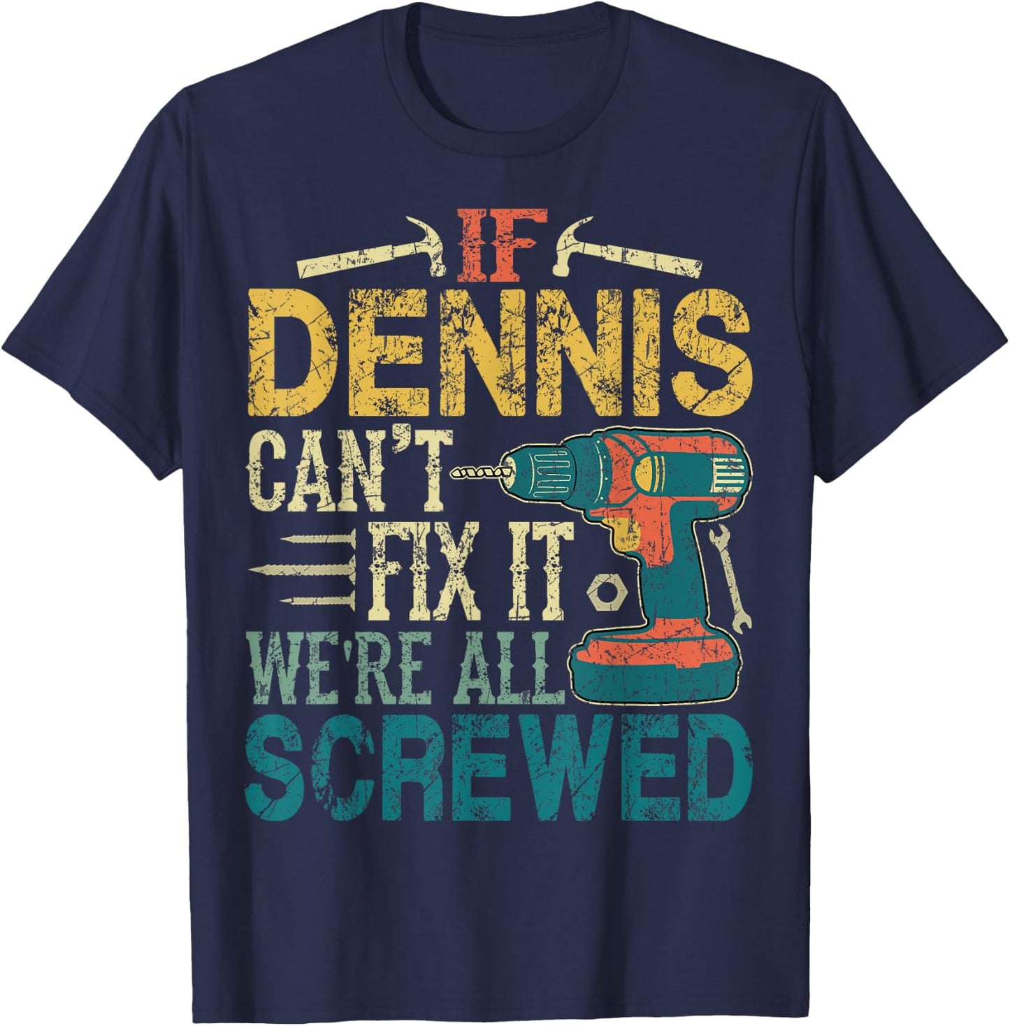 If Dennis Can't Fix it We're All Screwed Funny Fathers Gift T-Shirt - T-Shirt | Navy