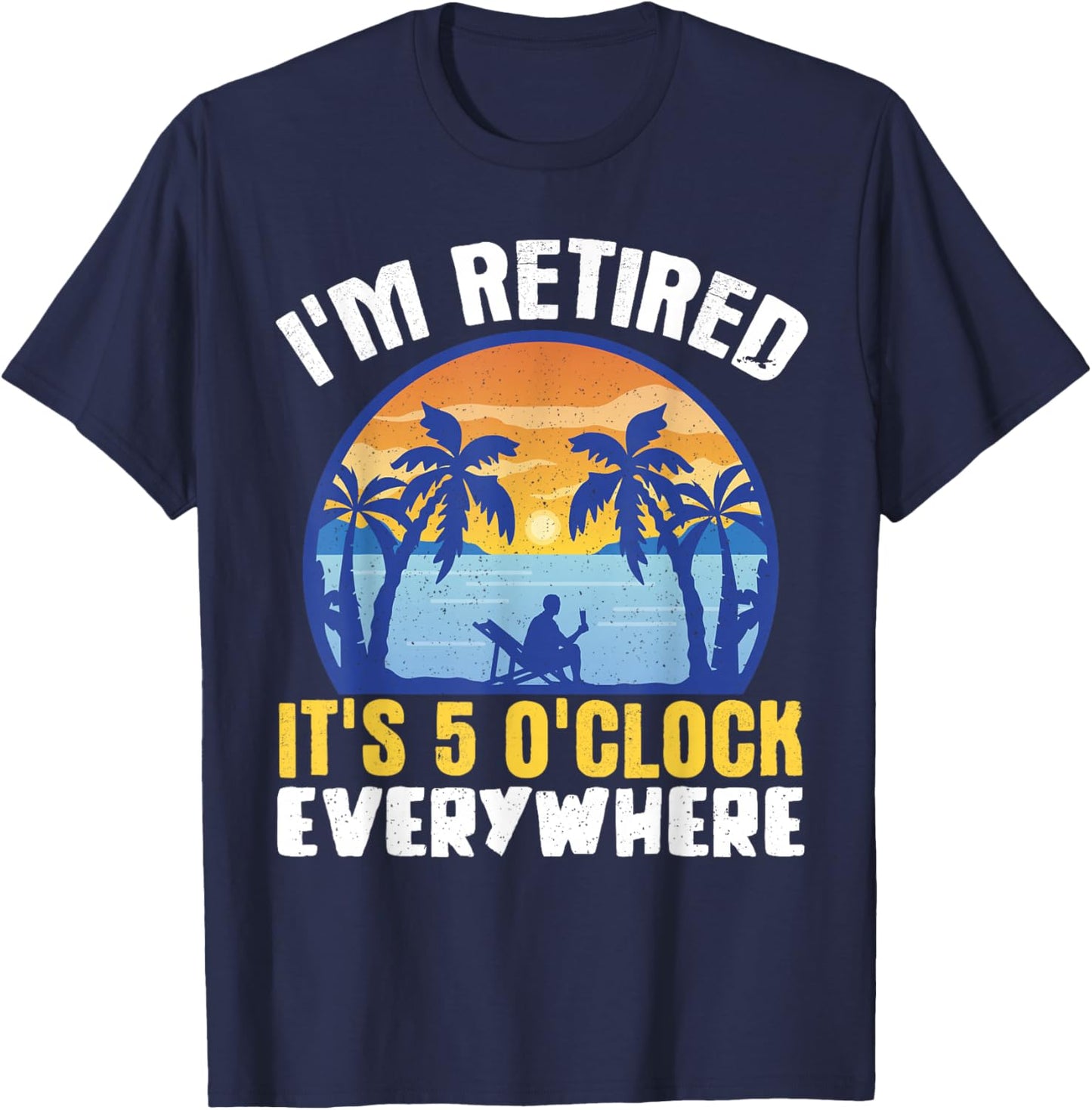 I'm Retired Its 5 O'clock Everywhere T-Shirt - T-Shirt | Navy