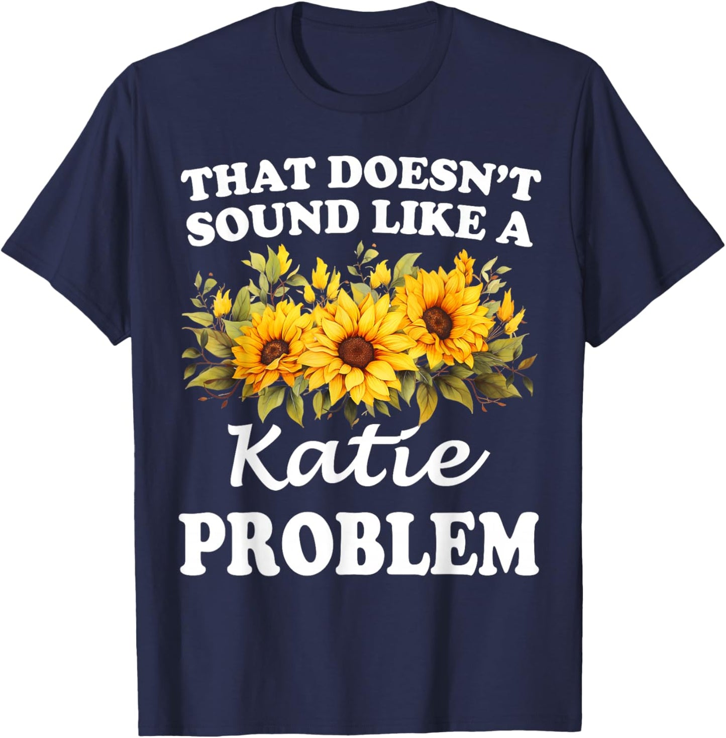 That Doesn't Sound Like A Katie Problem Sunflower Girl T-Shirt - T-Shirt | Navy