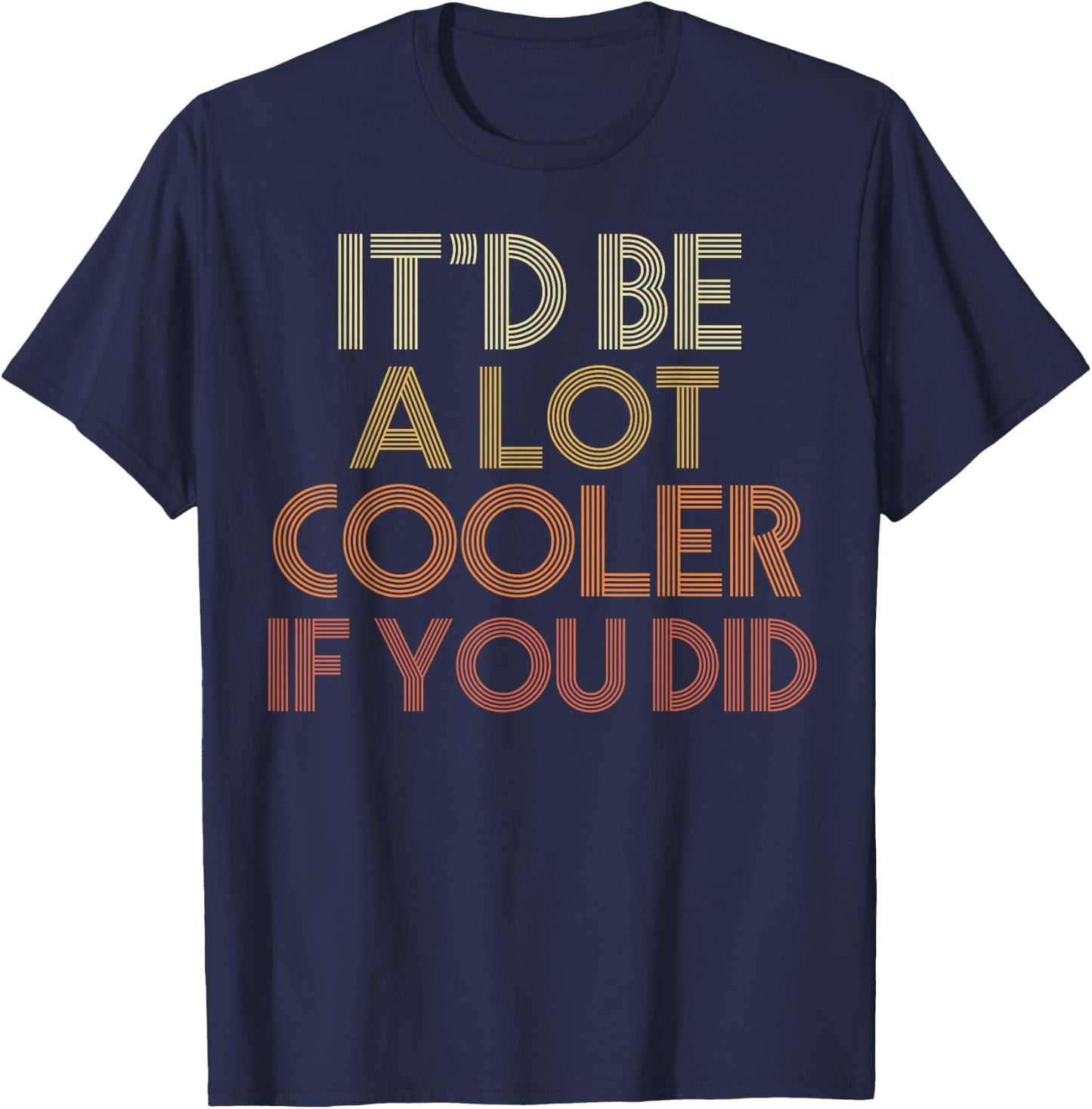 It'd Be A Lot Cooler If You Did T-Shirt - T-Shirt | Navy