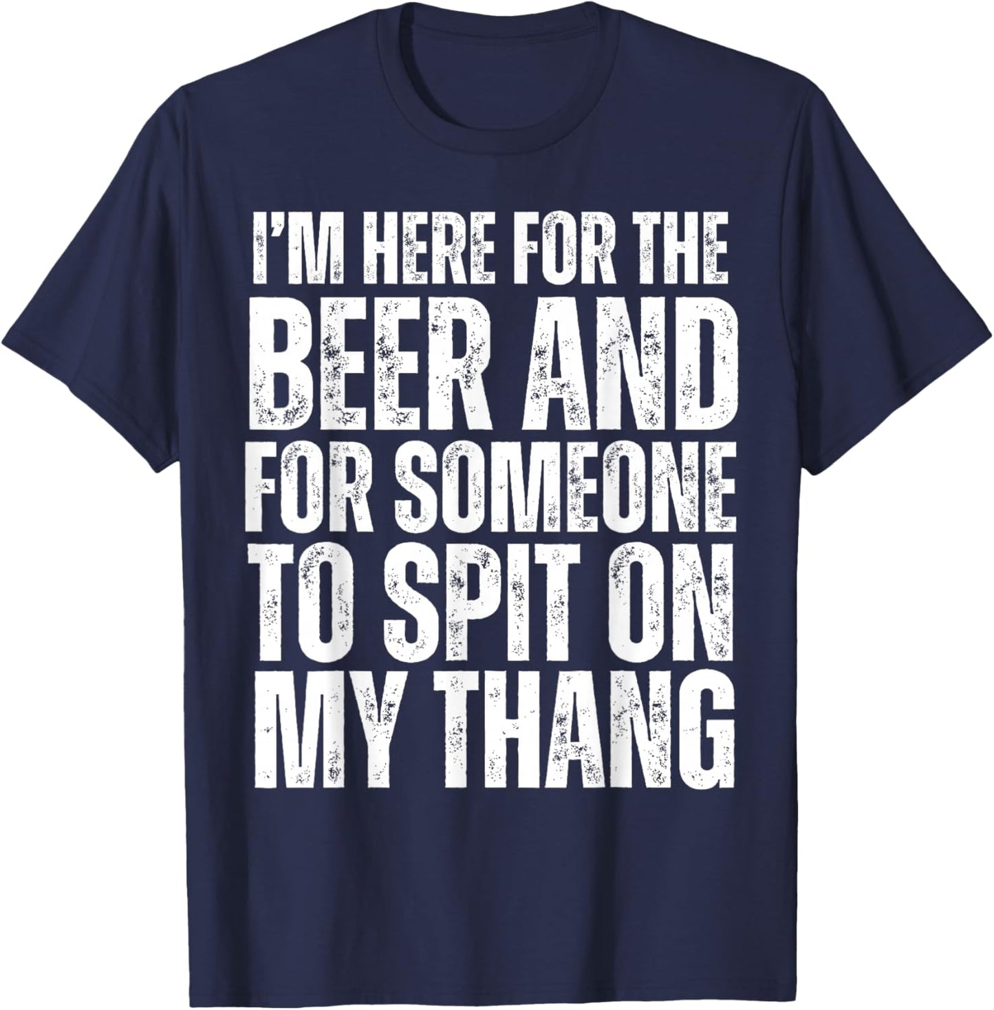 I'm Here for the Beer and for Someone To Spit Sexual Adult T-Shirt - T-Shirt | Navy