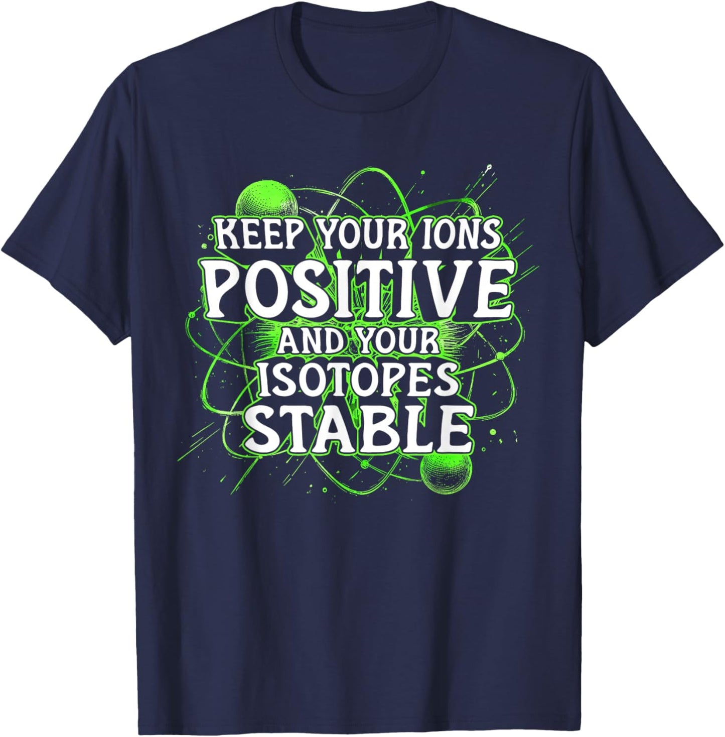 Nuclear Engineer Keep Your Ions Positive Isotopes Stable T-Shirt - T-Shirt | Navy