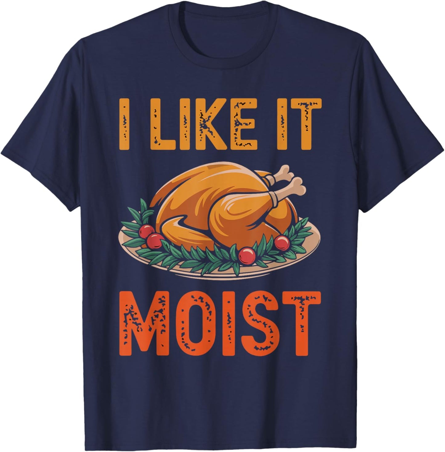 I Like It Moist Funny Saying Joke Thanksgiving Turkey Day T-Shirt - T-Shirt | Navy