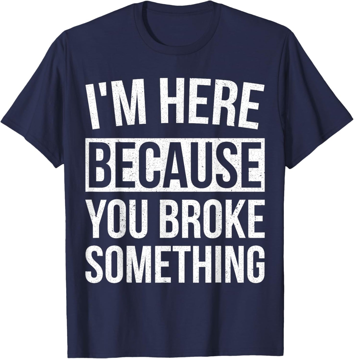 I'm Here Because You Broke Something Funny Mechanic Gifts T-Shirt - T-Shirt | Navy