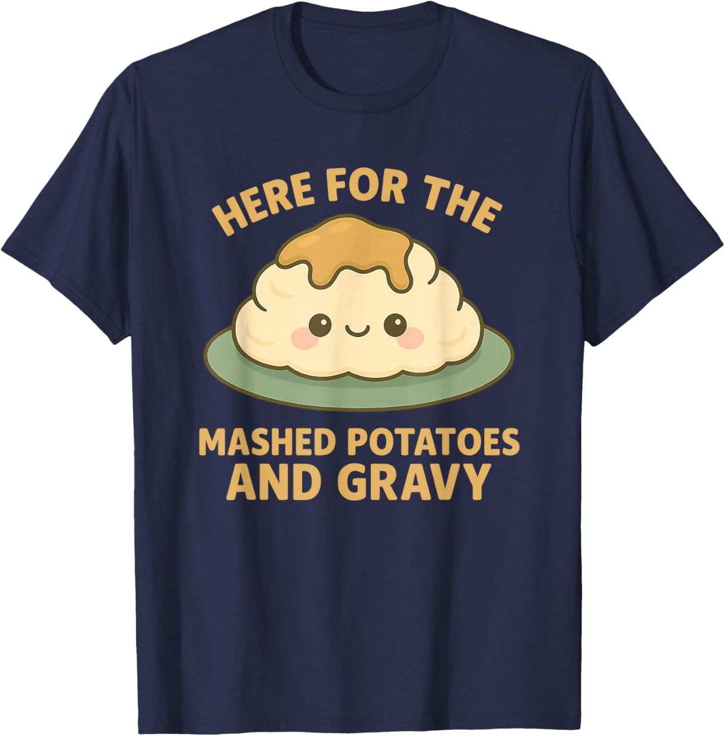 Funny Thanksgiving Here for the Mashed Potatoes and Gravy T-Shirt - T-Shirt | Navy