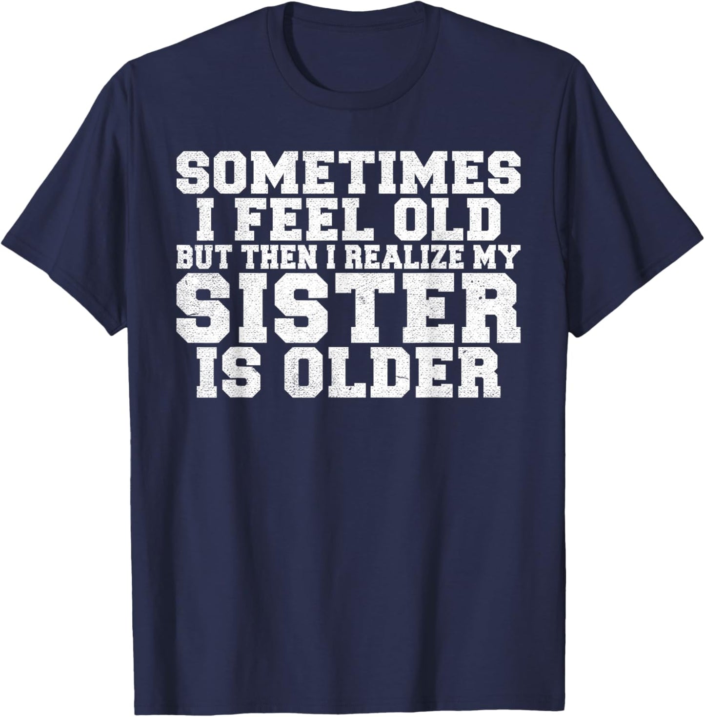 Sometimes i feel old but then i realize my Sister is Older T-Shirt - T-Shirt | Navy