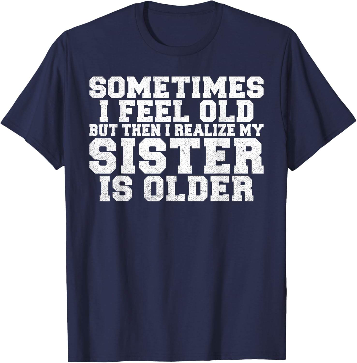 Sometimes i feel old but then i realize my Sister is Older T-Shirt - T-Shirt | Navy