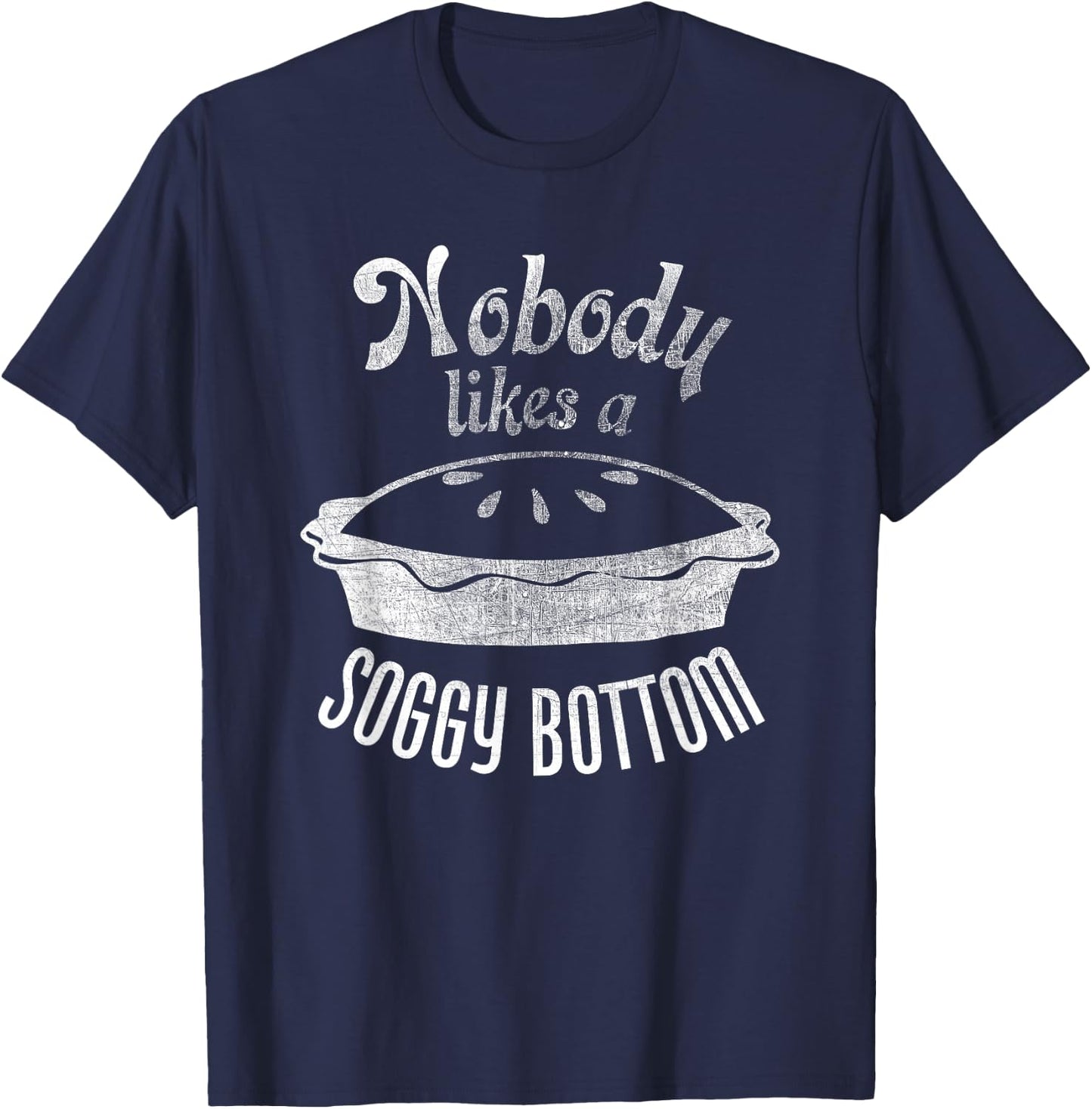 Nobody Likes a Soggy Bottom Pie for Bakers and Cooks T-Shirt - T-Shirt | Navy