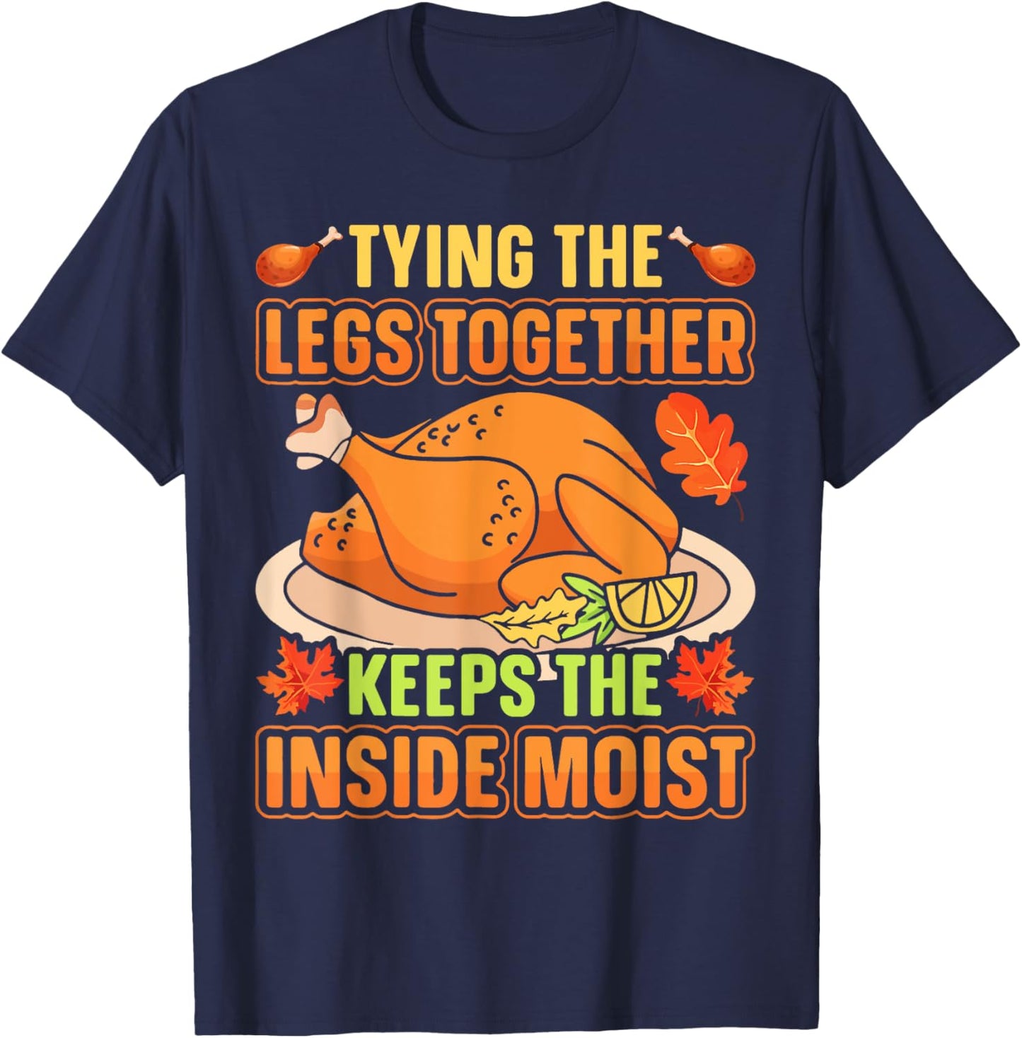 Tying Legs Together Keeps Inside Moist Thanksgiving Turkey T-Shirt - T-Shirt | Navy