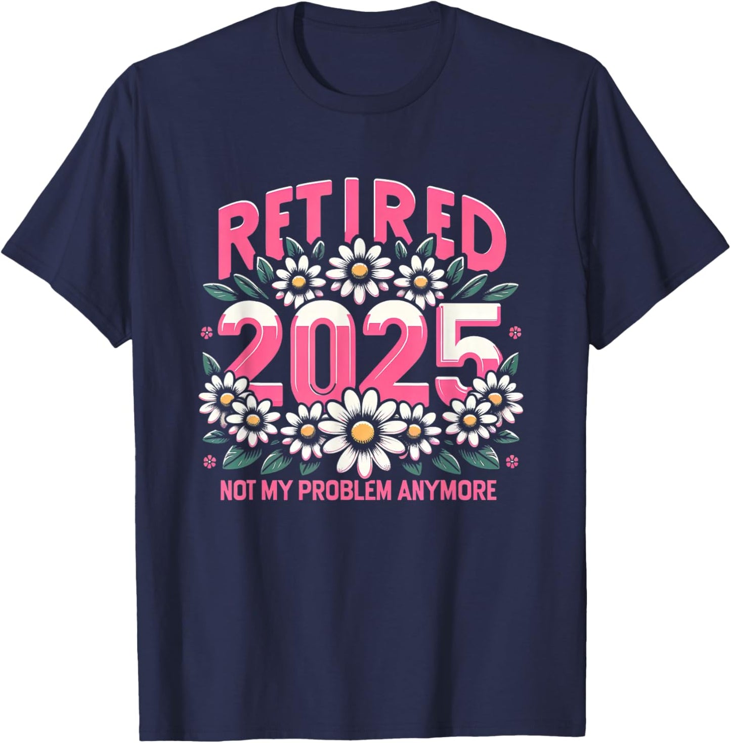 Cute Retired 2025 Daisy Floral Not My Problem Anymore T-Shirt - T-Shirt | Navy