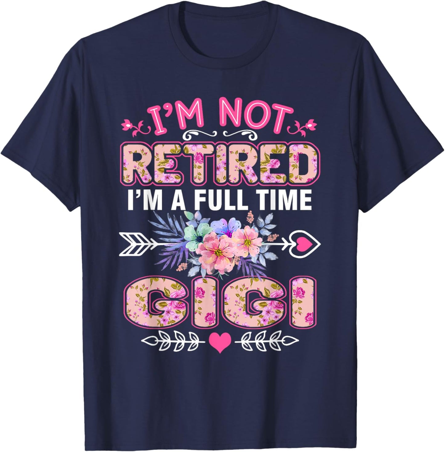 I'm Not Retired I'm A Full Time Gigi Shirt Mother's Day T-Shirt - T-Shirt | Navy