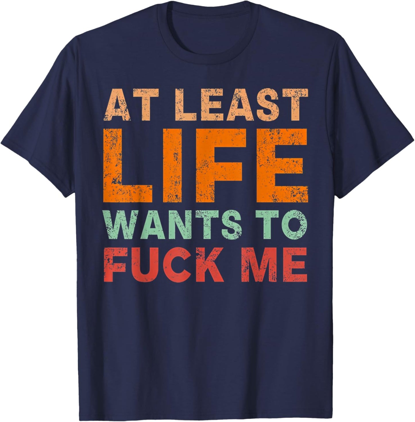 At Least Life Wants To F-ck Me Funny Saying Novelty T-Shirt - T-Shirt | Navy