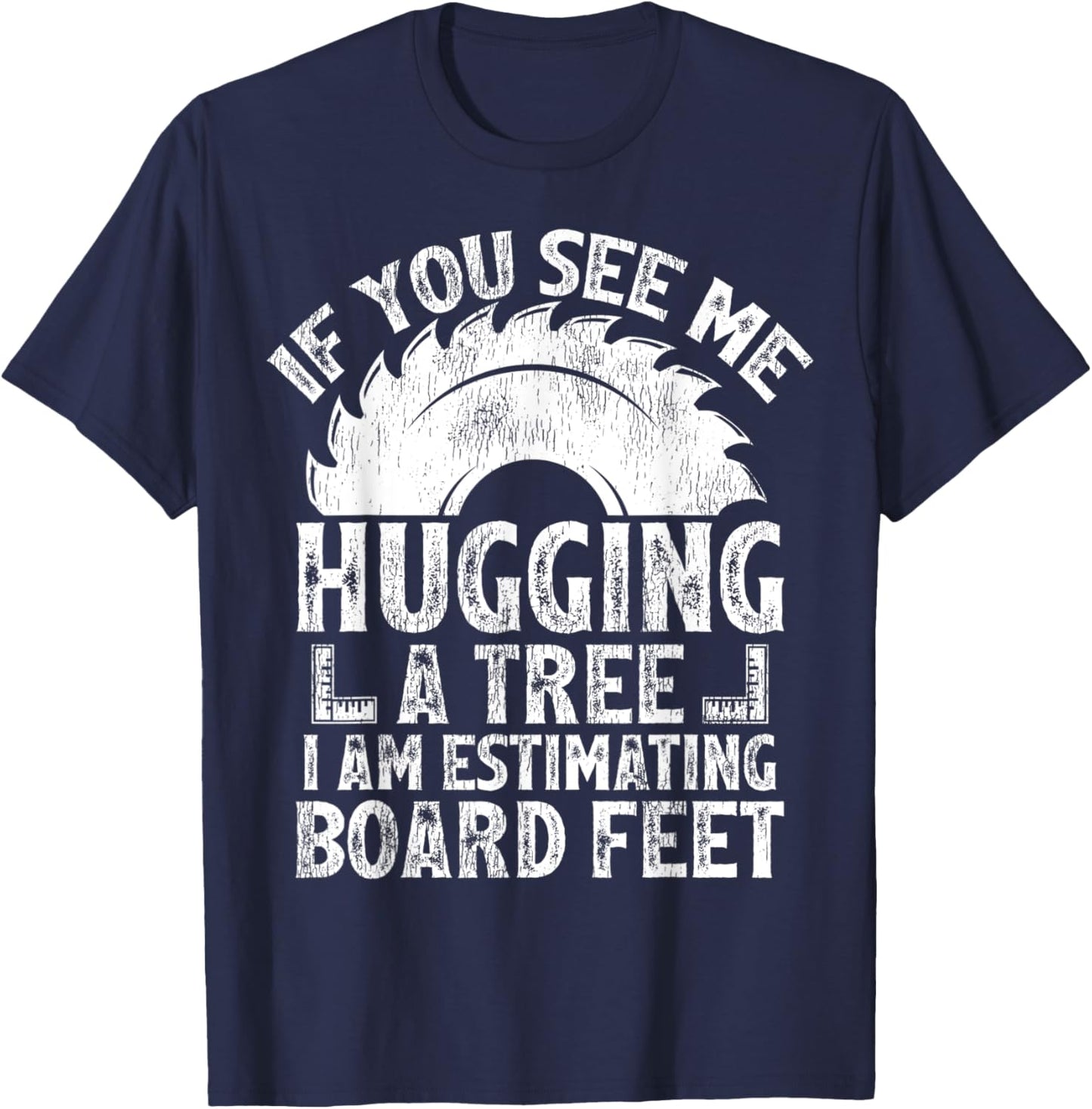 If You See Me Hugging A Tree I Am Estimating Board Feet T-Shirt - T-Shirt | Navy