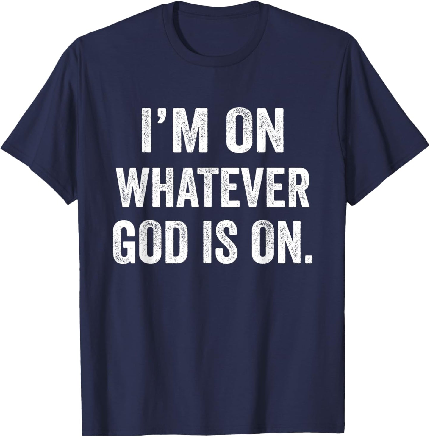 I'm On Whatever God Is On Motivational Quote T-Shirt - T-Shirt | Navy