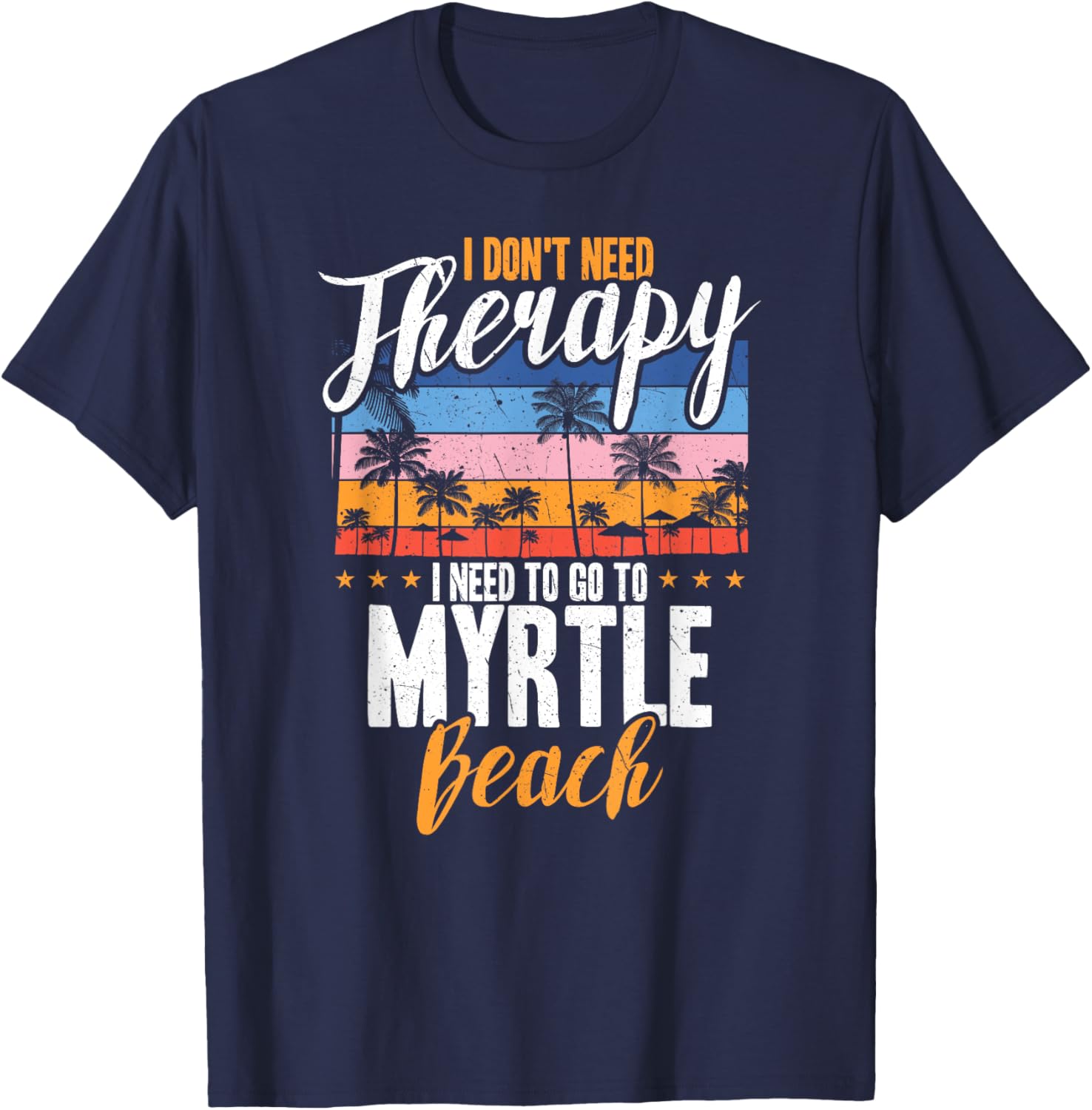 I Don't Need Therapy I Need Myrtle beach funny Men Women T-Shirt - T-Shirt | Navy