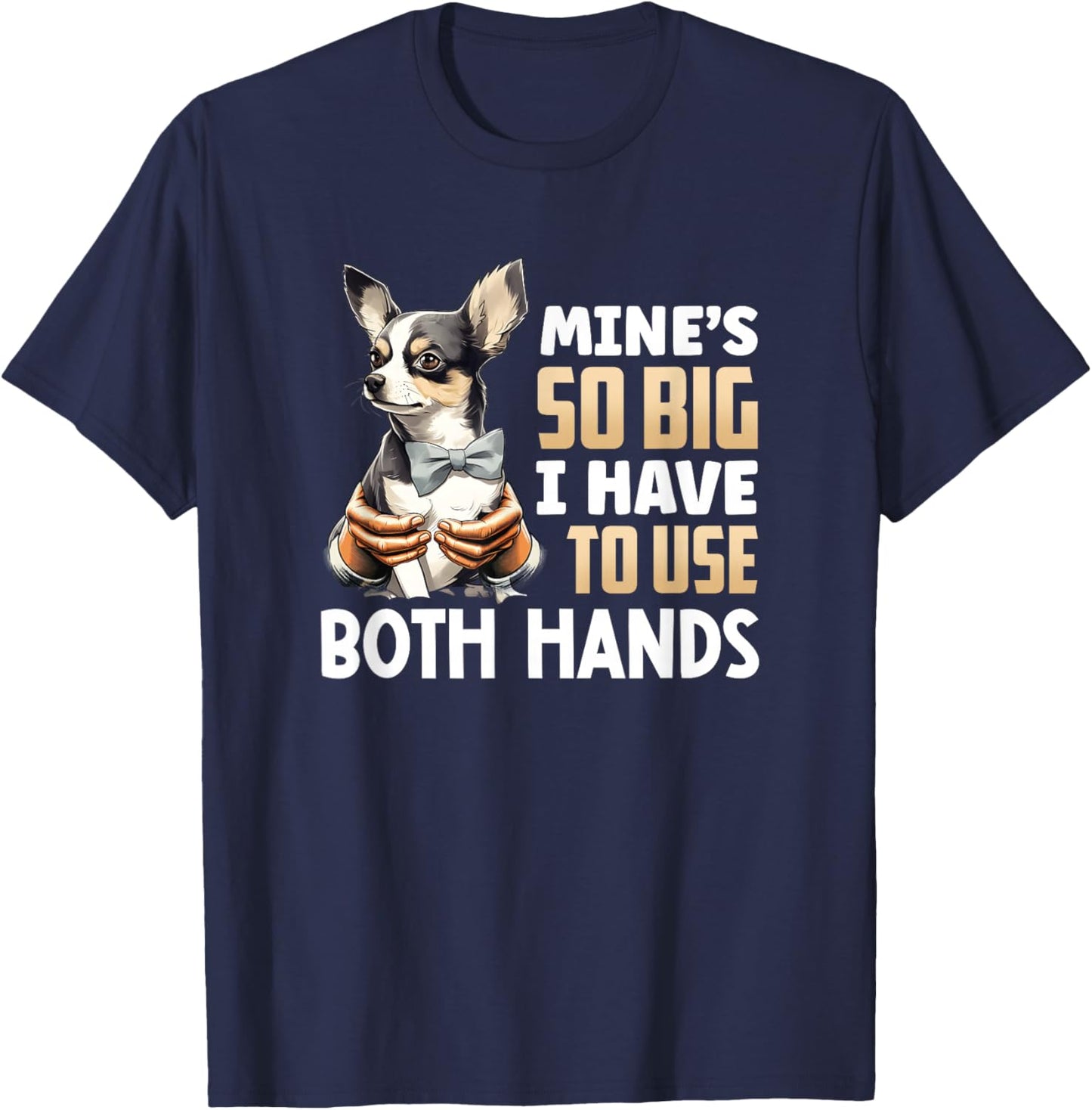 Mine's So Big I Have to Use Both Hands Funny Chihuahua Dog T-Shirt - T-Shirt | Navy