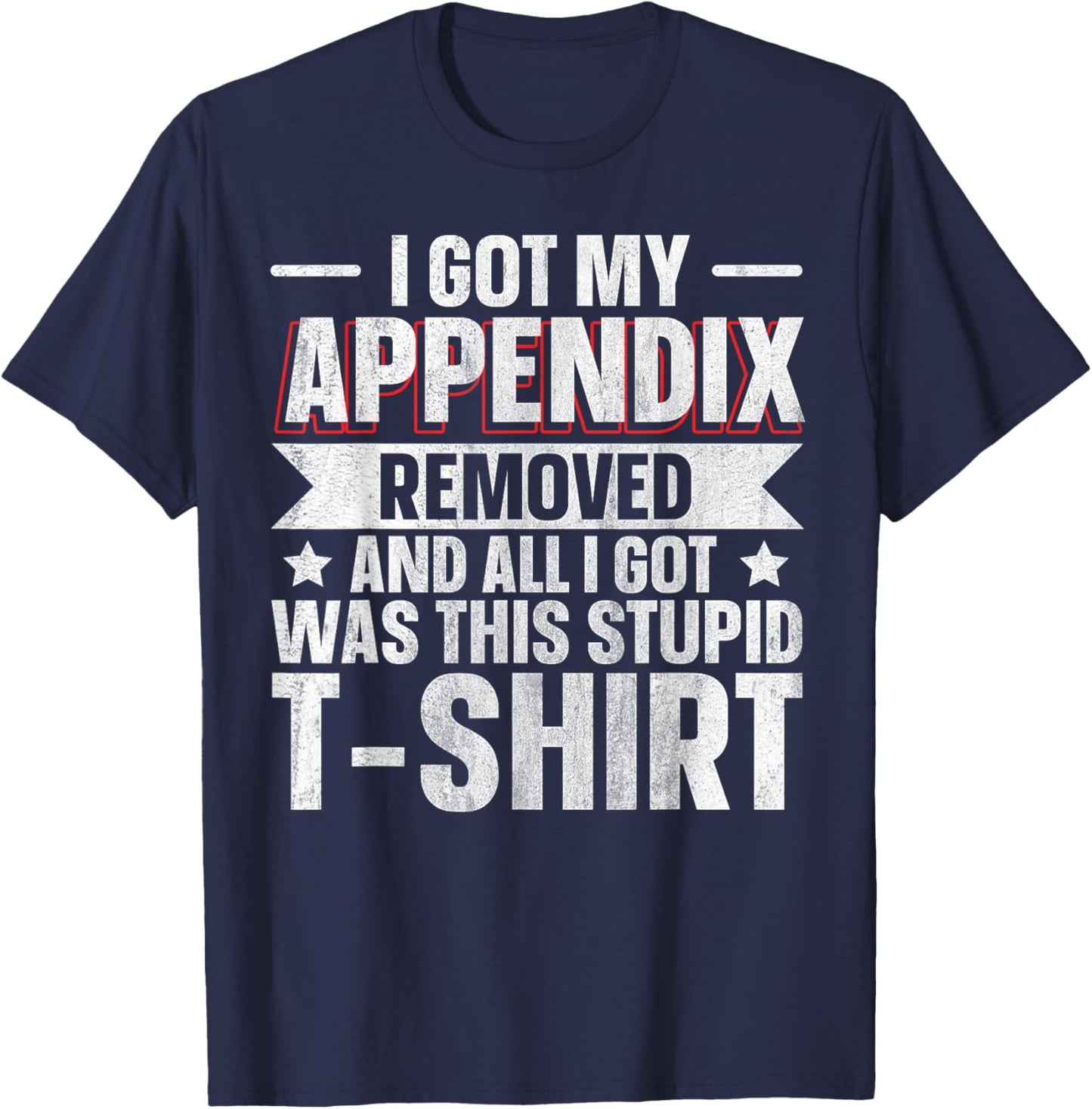 Appendix Removed And All I Got Was This Stupid T-Shirt - T-Shirt | Navy