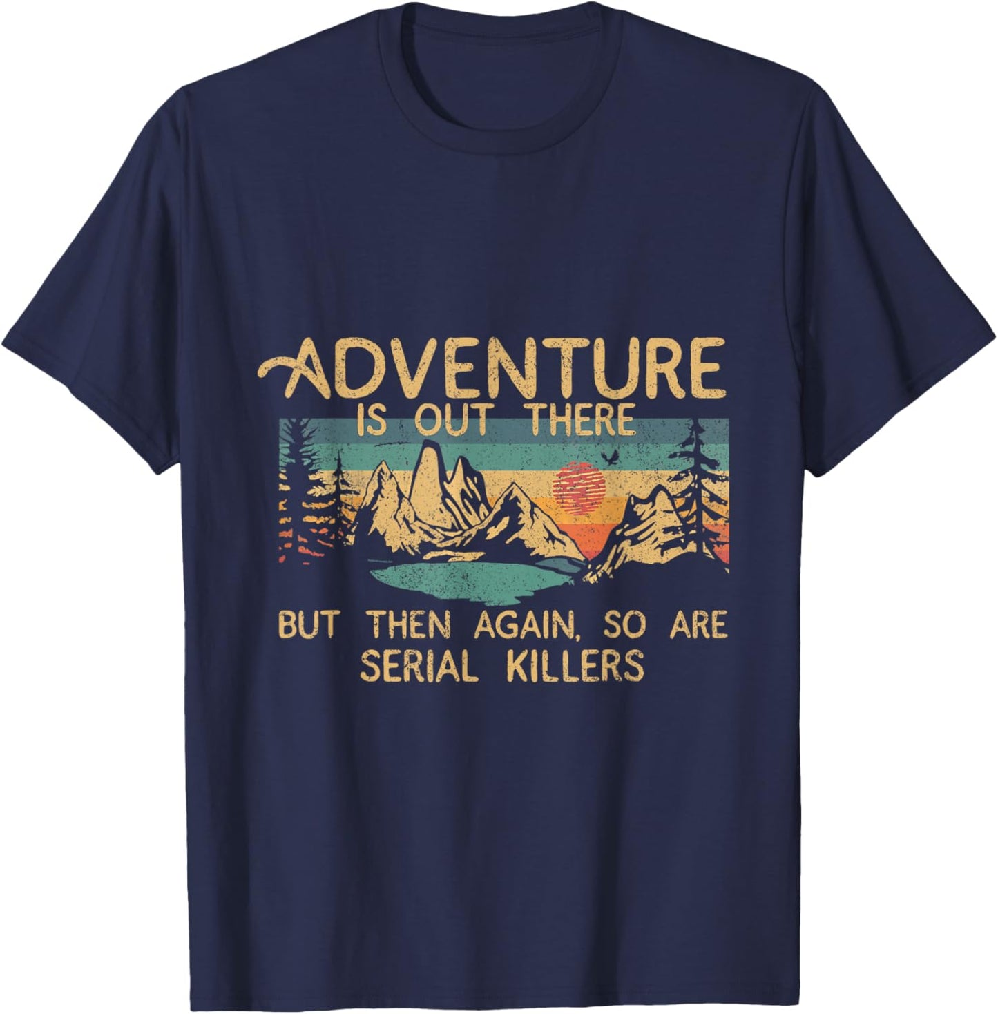 Adventure Is Out There But Then Again So Are Serial Killers T-Shirt - T-Shirt | Navy