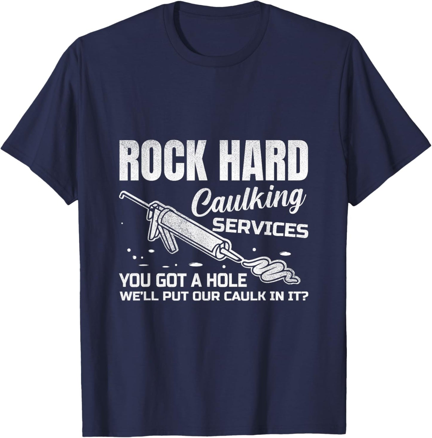 Rock Hard Caulking Services You Got A Hole Let Me Put Caulk T-Shirt - T-Shirt | Navy