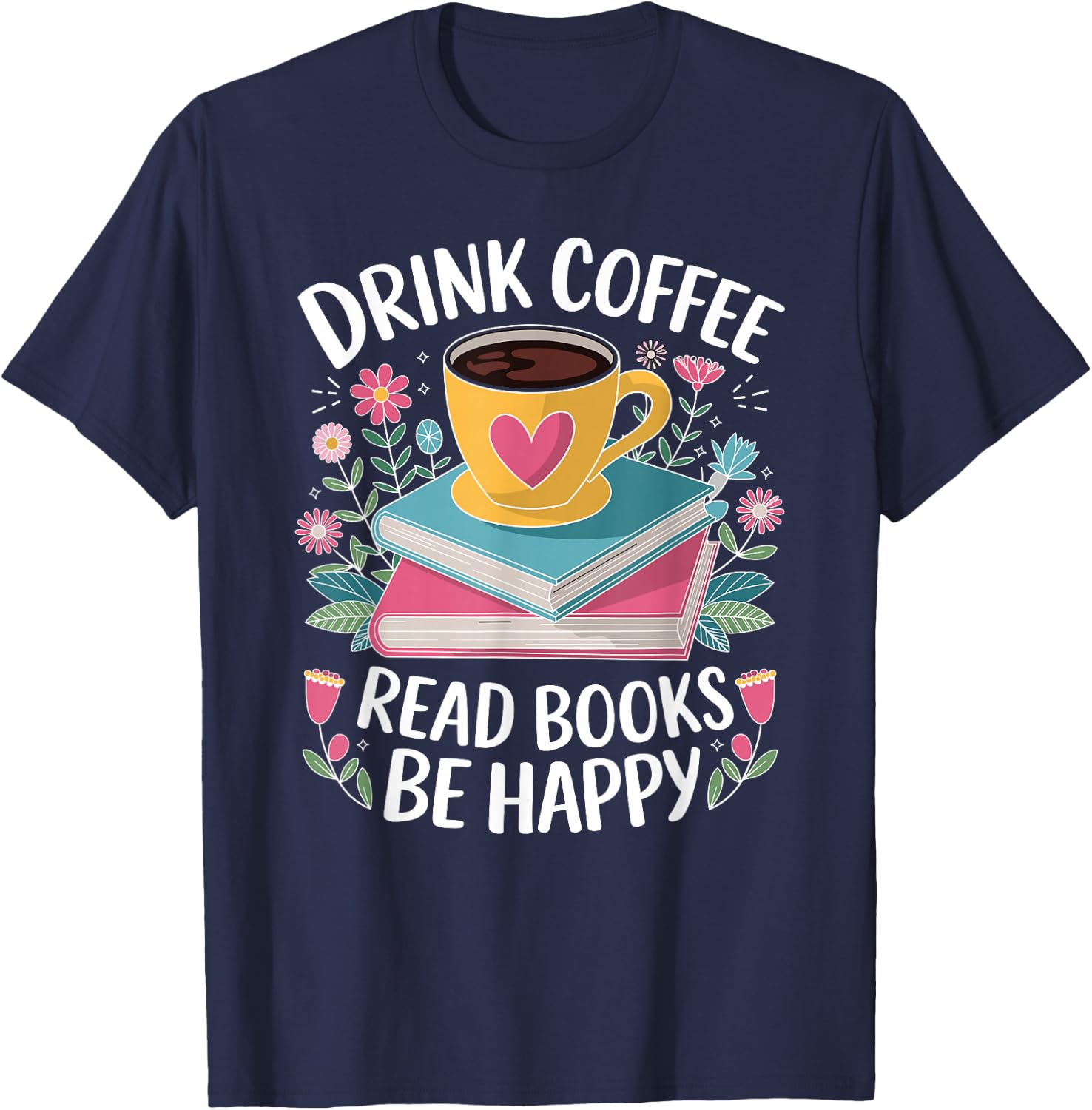 Bookworm Drink Coffee Read Books Be Happy T-Shirt - T-Shirt | Navy