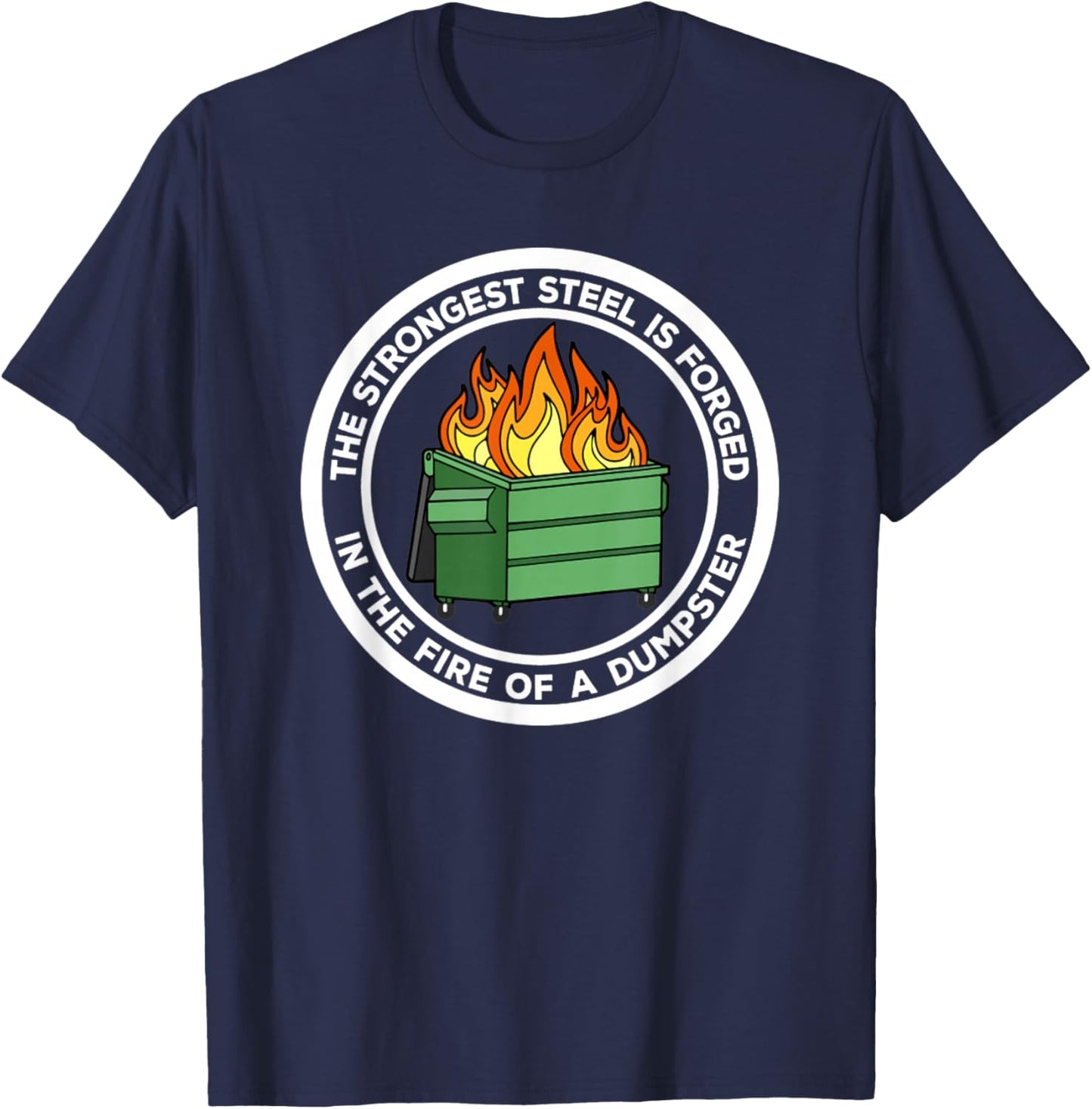 The Strongest Steel Is Forged In The Fire Of A Dumpster T-Shirt - T-Shirt | Navy