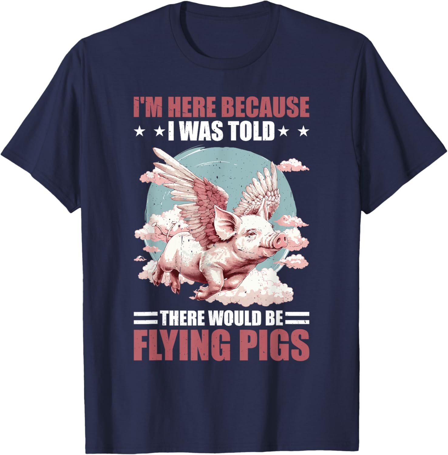 I'm Here Because I Was Told There Would Be Flying Pigs _ T-Shirt - T-Shirt | Navy