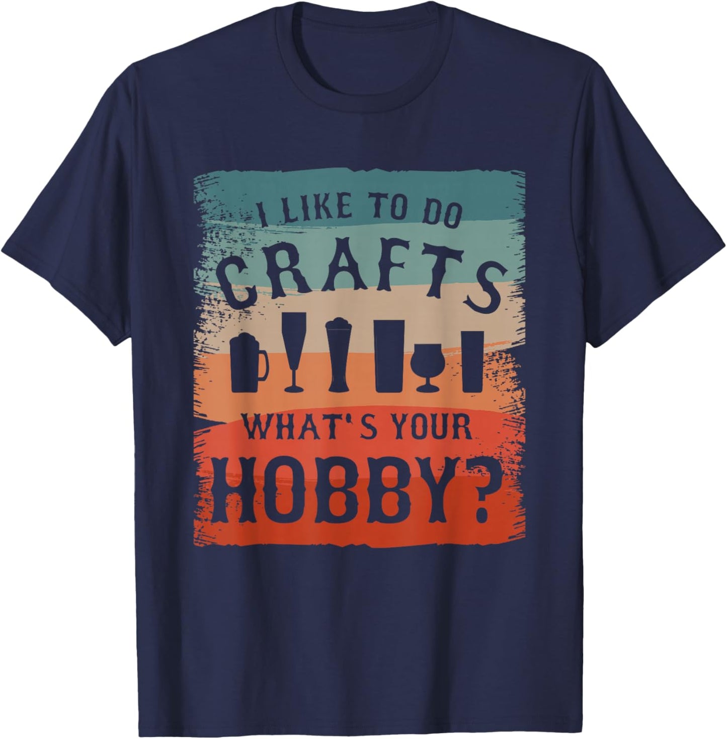 I Like To Do Crafts What's Your Hobby Brewing Craft Beer T-Shirt - T-Shirt | Navy