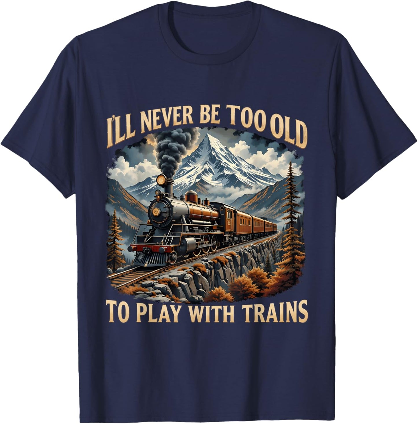 Train Lover I'll Never Be Too Old To Play With Trains Design T-Shirt - T-Shirt | Navy
