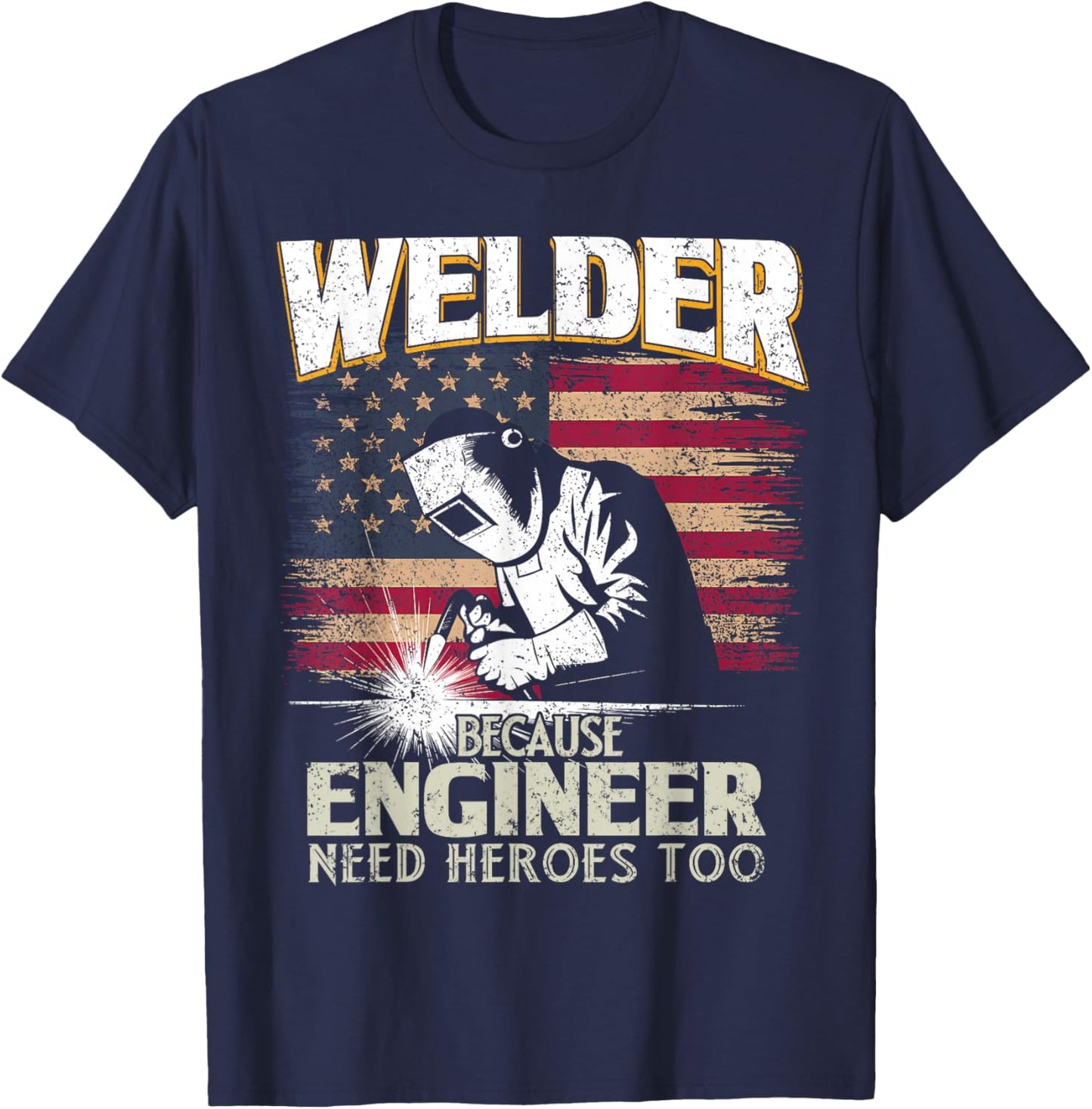 Welder Because Engineer Need Heroes Too US Patriot Welders T-Shirt - T-Shirt | Navy