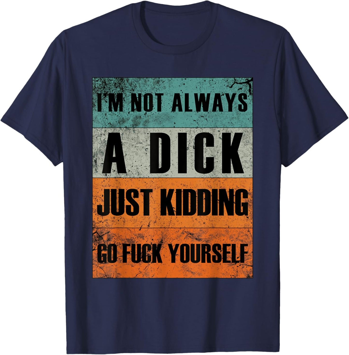 I'm Not Always A Dick - Just Kidding Go Fuck Yourself T-Shirt - T-Shirt | Navy