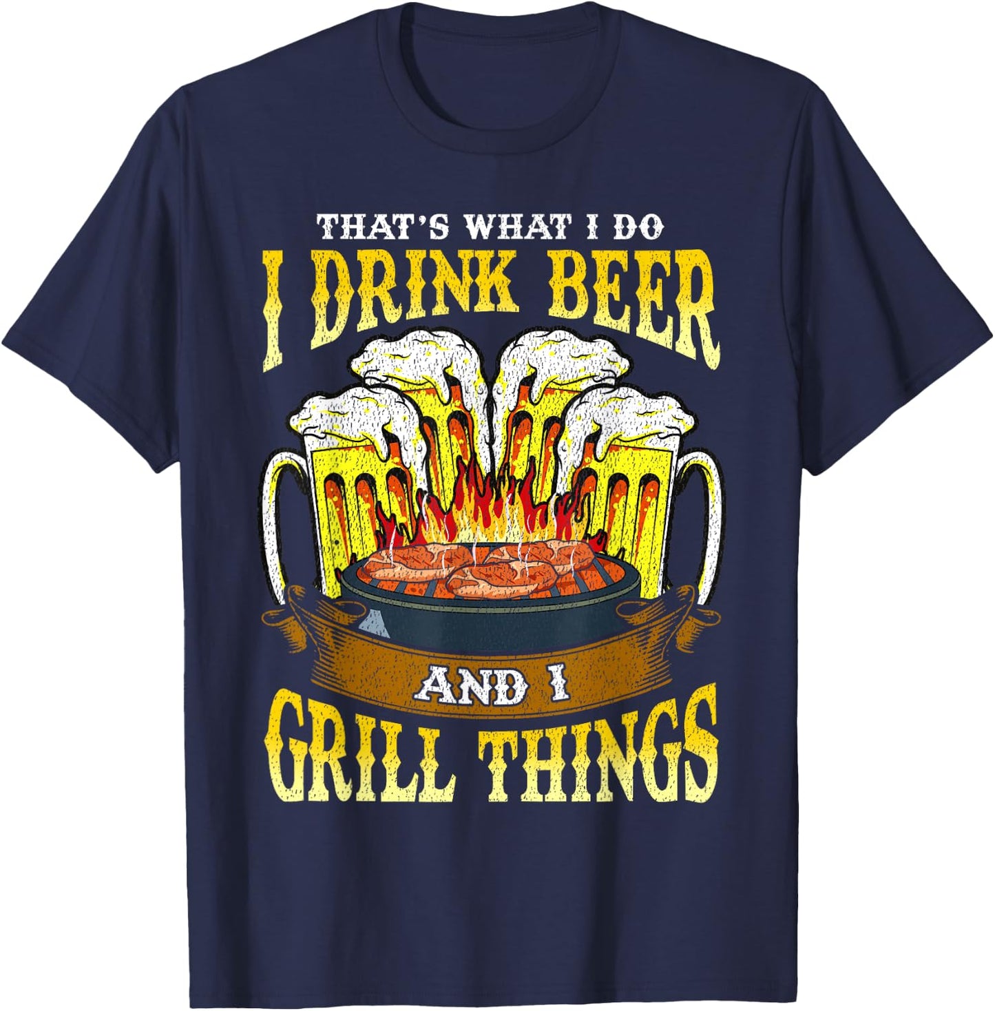 I Drink Beer and I Grill Things Drinking BBQ Grilling Gift T-Shirt - T-Shirt | Navy