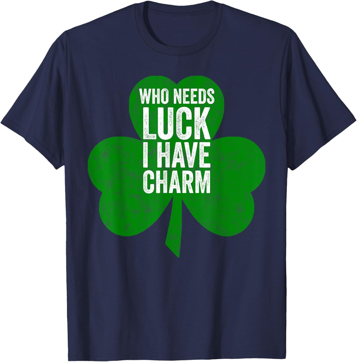 Saint Patricks Day Funny Gift Who Needs Luck I Have Charm T-Shirt - T-Shirt | Navy