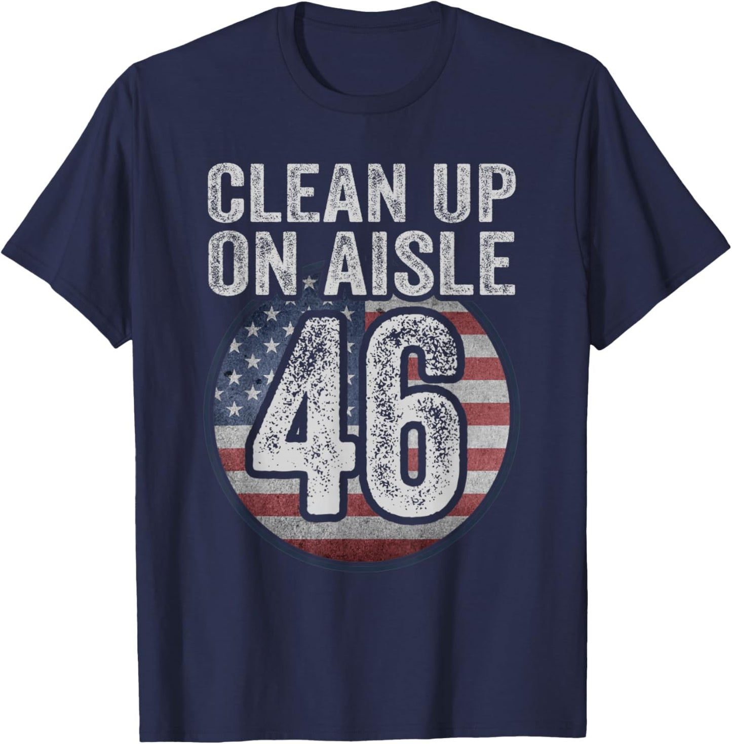 Anti Joe Biden Trump 2024 Back America Clean Up On Aisle 46 T-Shirt - T-Shirt | Navy