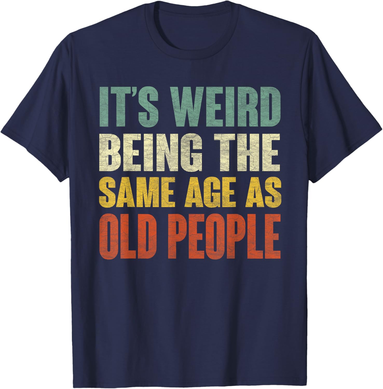 It's Weird Being The Same Age As Old People Funny Sarcastic T-Shirt - T-Shirt | Navy