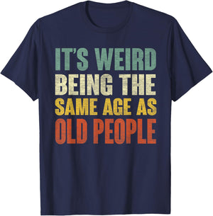 It's Weird Being The Same Age As Old People Funny Sarcastic T-Shirt - T-Shirt | Navy