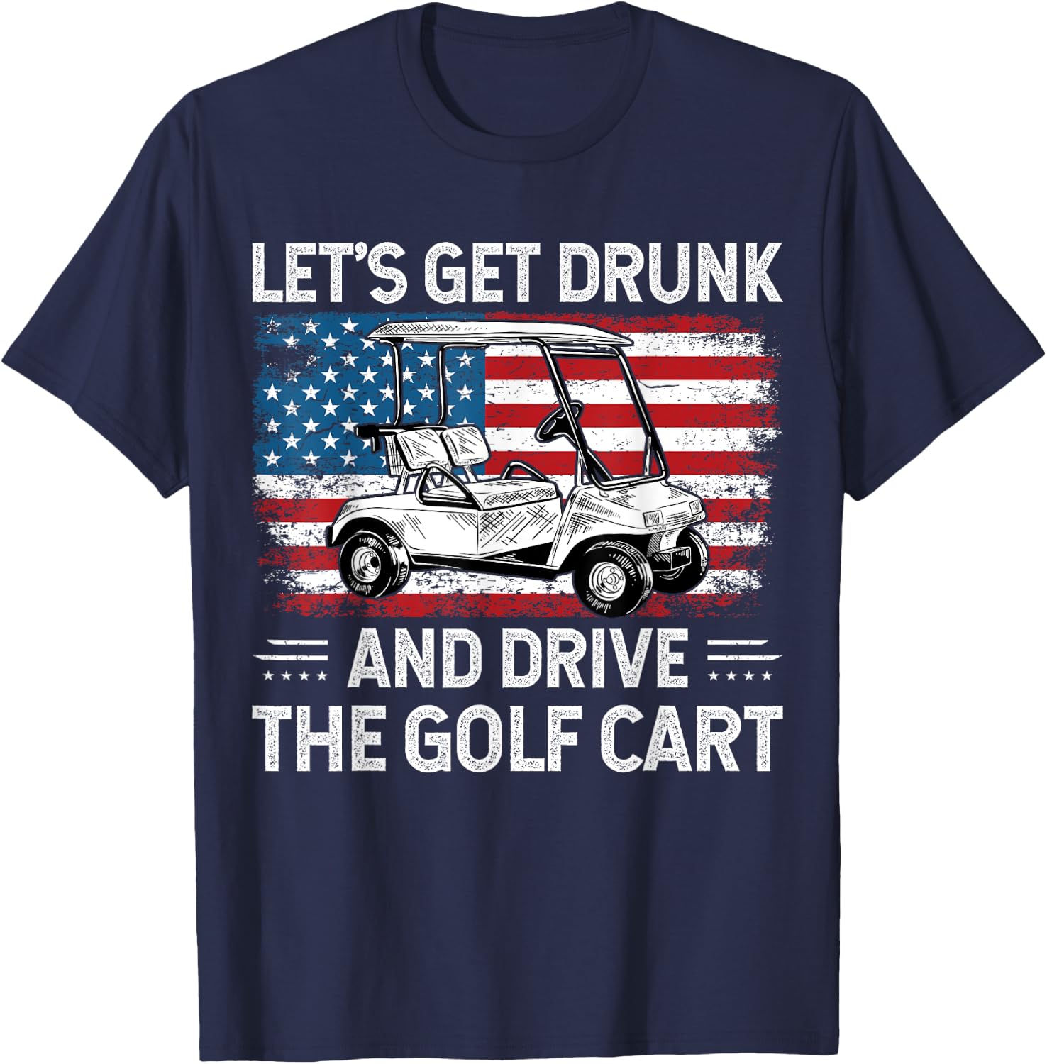 Let's Get Drunk And Drive Golf Cart Funny Golf American Flag T-Shirt - T-Shirt | Navy
