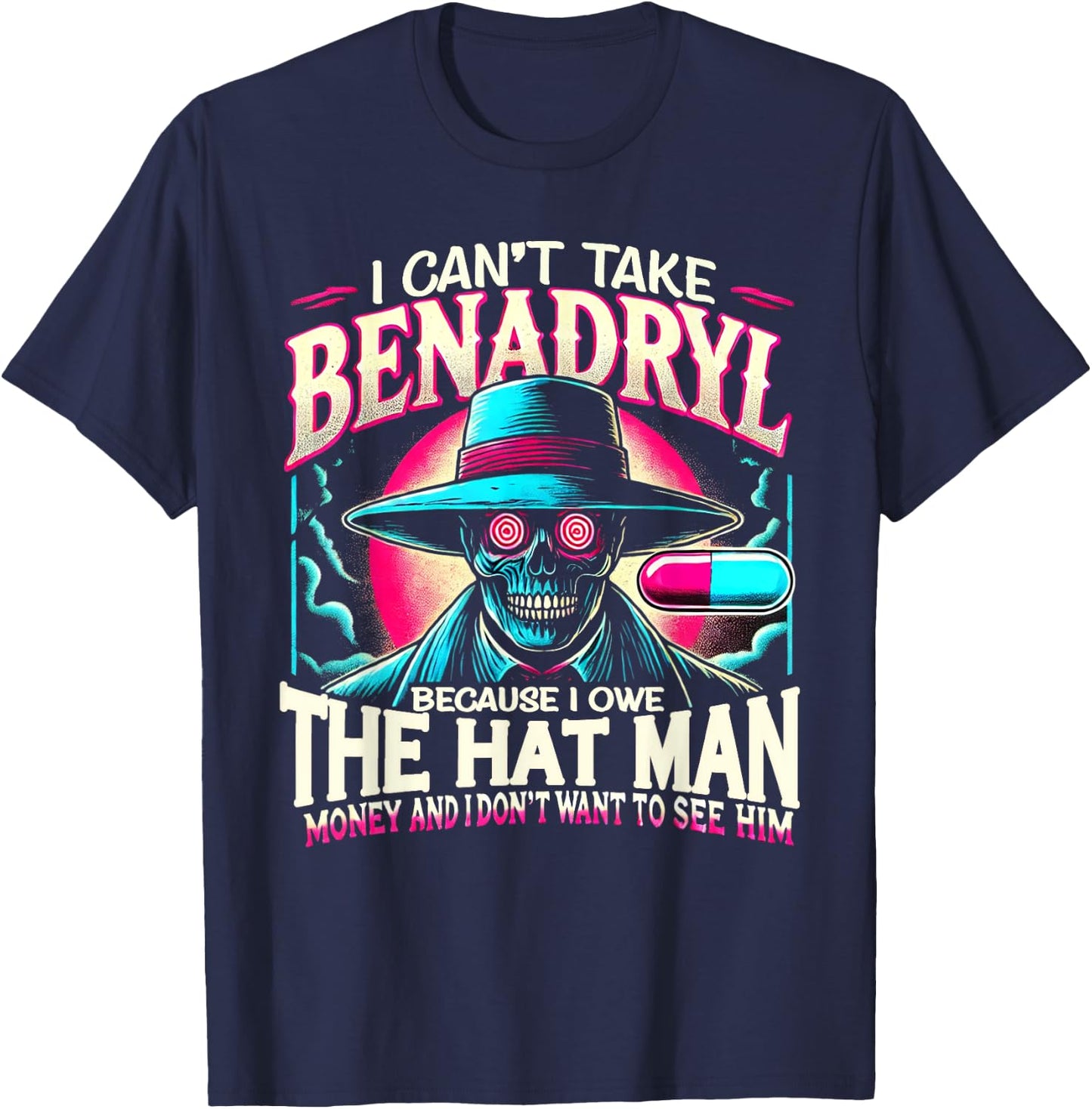 I Can't Take Benadryl Because I Owe The Hat Man Money T-Shirt - T-Shirt | Navy